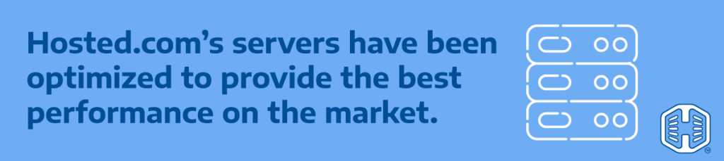 Hosted.com®’s servers have been optimized to provide the best performance on the market