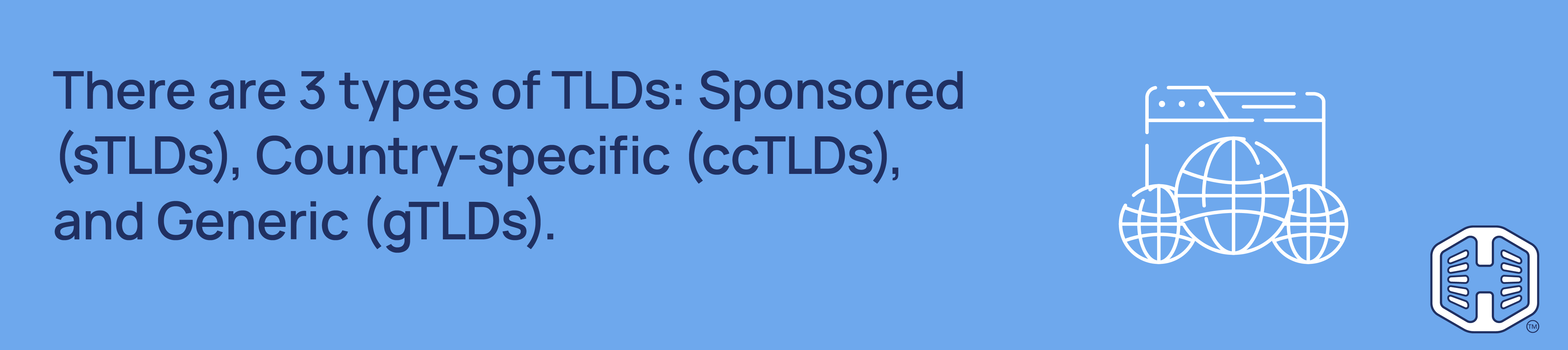 Strip Banner Text - There are 3 types of TLDs: Sponsored (sTLDs), Country-specific (ccTLDs), and Generic (gTLDs).