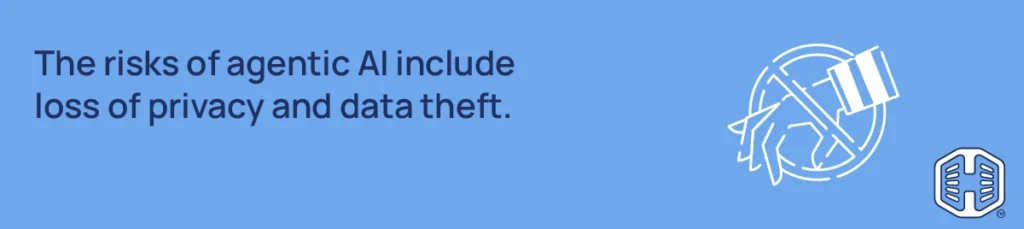 The risks of agentic AI include loss of privacy and data theft