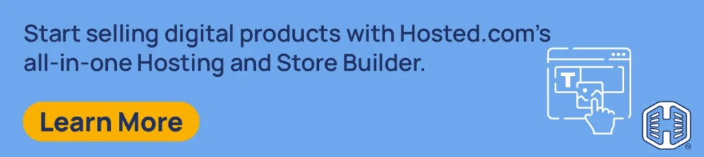 Start selling digital products with Hosted.com®'s all-in-one Hosting and Store Builder. [Learn More]